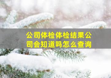 公司体检体检结果公司会知道吗怎么查询