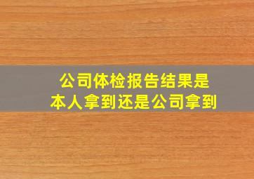 公司体检报告结果是本人拿到还是公司拿到