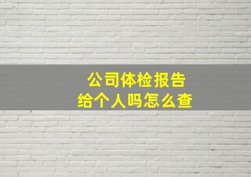 公司体检报告给个人吗怎么查