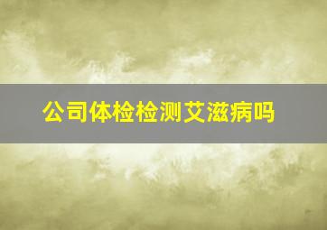 公司体检检测艾滋病吗