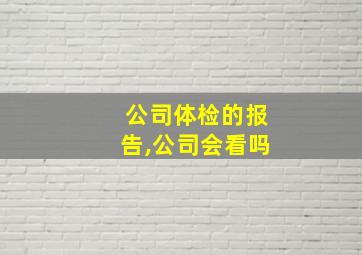 公司体检的报告,公司会看吗