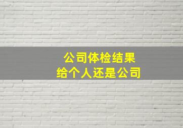 公司体检结果给个人还是公司