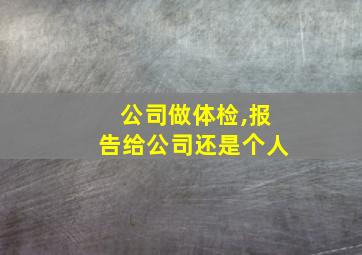 公司做体检,报告给公司还是个人