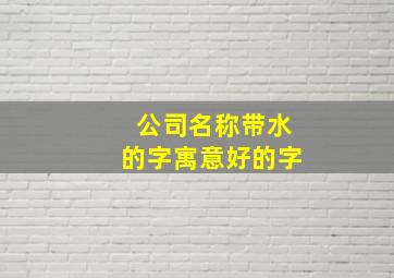 公司名称带水的字寓意好的字