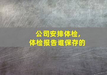 公司安排体检,体检报告谁保存的