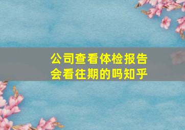 公司查看体检报告会看往期的吗知乎