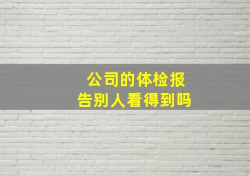 公司的体检报告别人看得到吗