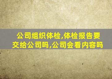 公司组织体检,体检报告要交给公司吗,公司会看内容吗