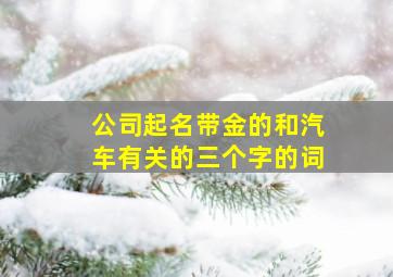 公司起名带金的和汽车有关的三个字的词