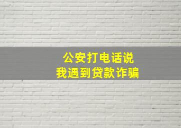 公安打电话说我遇到贷款诈骗