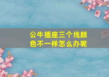 公牛插座三个线颜色不一样怎么办呢