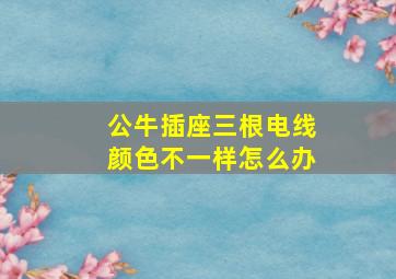 公牛插座三根电线颜色不一样怎么办