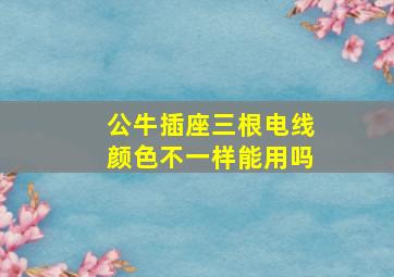 公牛插座三根电线颜色不一样能用吗