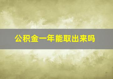 公积金一年能取出来吗