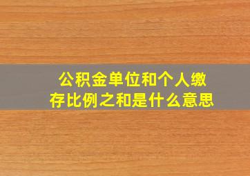 公积金单位和个人缴存比例之和是什么意思