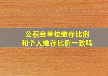 公积金单位缴存比例和个人缴存比例一致吗