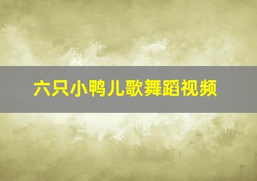 六只小鸭儿歌舞蹈视频