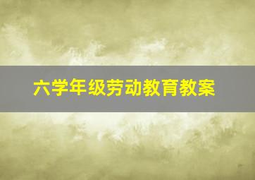 六学年级劳动教育教案