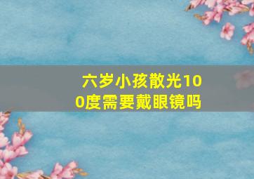 六岁小孩散光100度需要戴眼镜吗