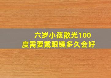 六岁小孩散光100度需要戴眼镜多久会好