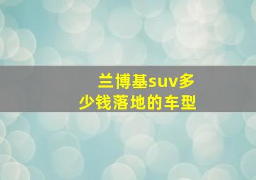 兰博基suv多少钱落地的车型