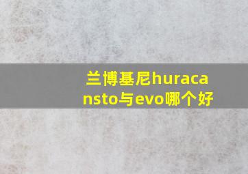 兰博基尼huracansto与evo哪个好