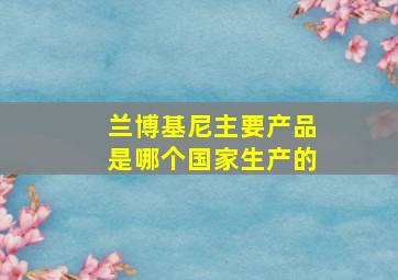 兰博基尼主要产品是哪个国家生产的