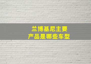 兰博基尼主要产品是哪些车型