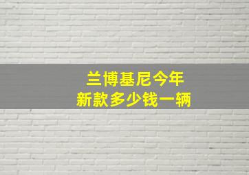 兰博基尼今年新款多少钱一辆