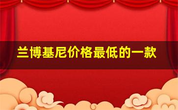 兰博基尼价格最低的一款