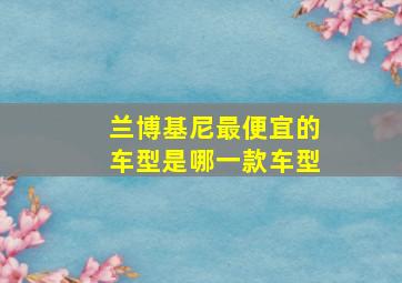 兰博基尼最便宜的车型是哪一款车型