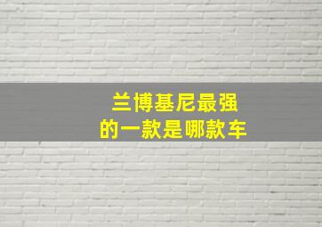 兰博基尼最强的一款是哪款车