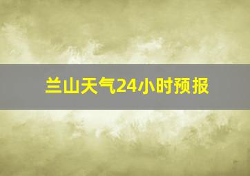 兰山天气24小时预报