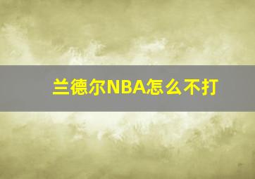 兰德尔NBA怎么不打