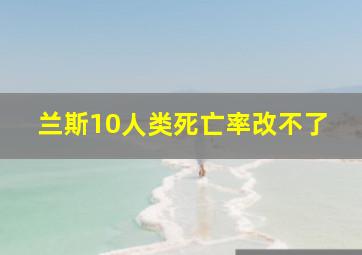 兰斯10人类死亡率改不了