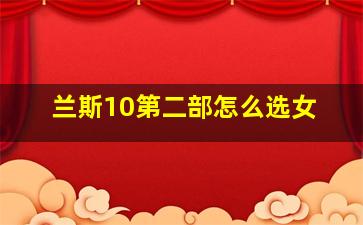 兰斯10第二部怎么选女