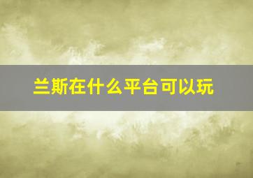 兰斯在什么平台可以玩