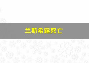 兰斯希露死亡