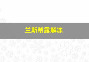 兰斯希露解冻