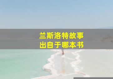 兰斯洛特故事出自于哪本书