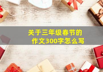 关于三年级春节的作文300字怎么写