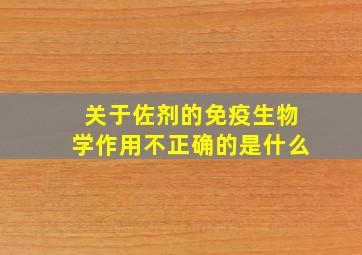 关于佐剂的免疫生物学作用不正确的是什么