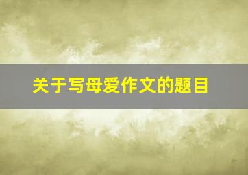 关于写母爱作文的题目