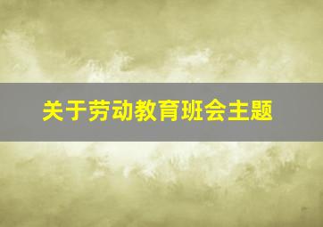 关于劳动教育班会主题