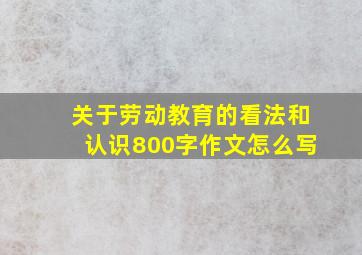 关于劳动教育的看法和认识800字作文怎么写