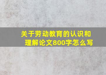 关于劳动教育的认识和理解论文800字怎么写