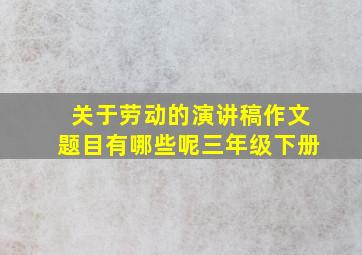 关于劳动的演讲稿作文题目有哪些呢三年级下册