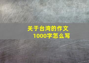 关于台湾的作文1000字怎么写