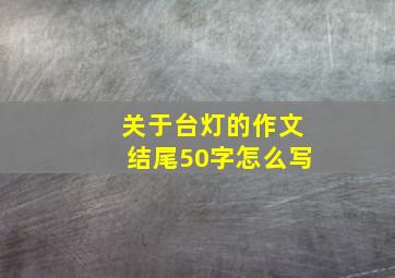 关于台灯的作文结尾50字怎么写