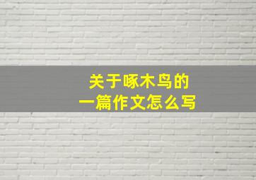 关于啄木鸟的一篇作文怎么写